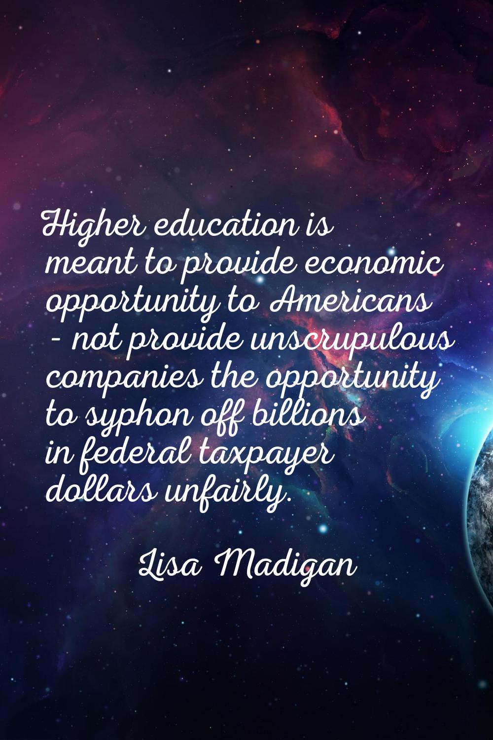Higher education is meant to provide economic opportunity to Americans - not provide unscrupulous c