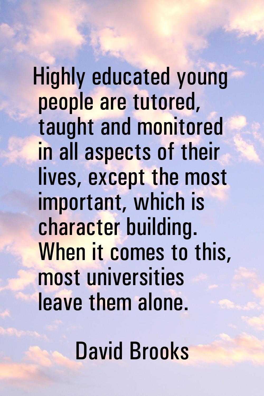 Highly educated young people are tutored, taught and monitored in all aspects of their lives, excep