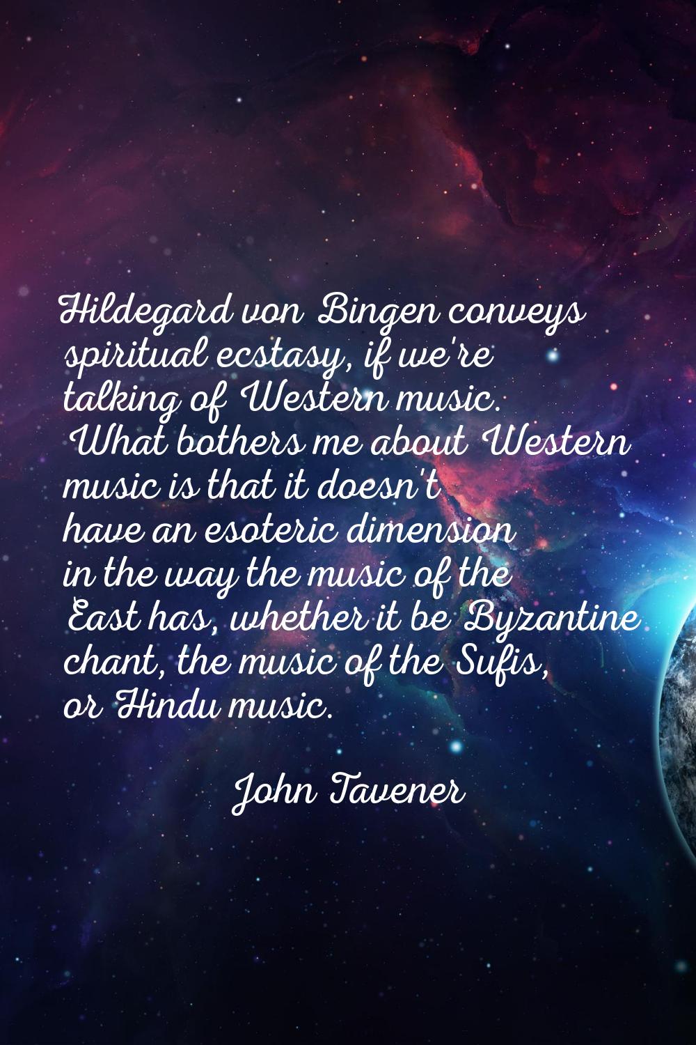 Hildegard von Bingen conveys spiritual ecstasy, if we're talking of Western music. What bothers me 