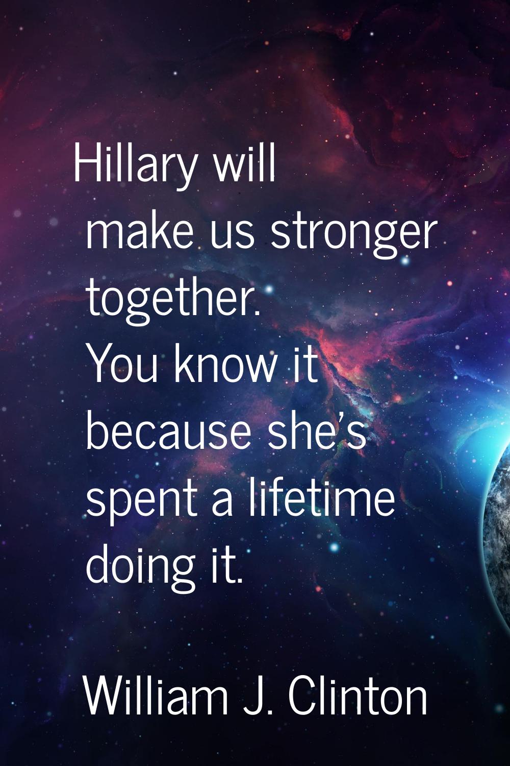 Hillary will make us stronger together. You know it because she's spent a lifetime doing it.