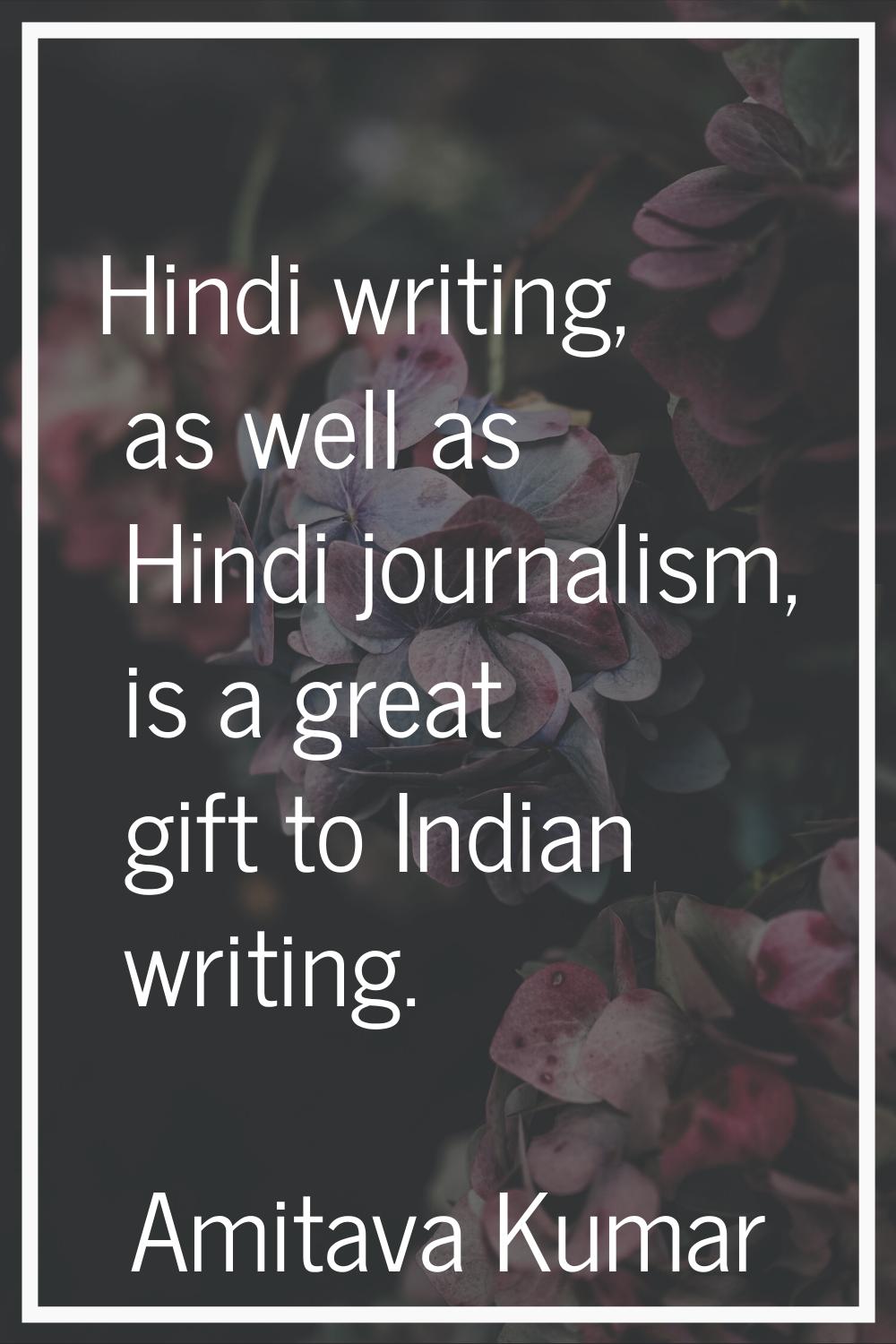 Hindi writing, as well as Hindi journalism, is a great gift to Indian writing.
