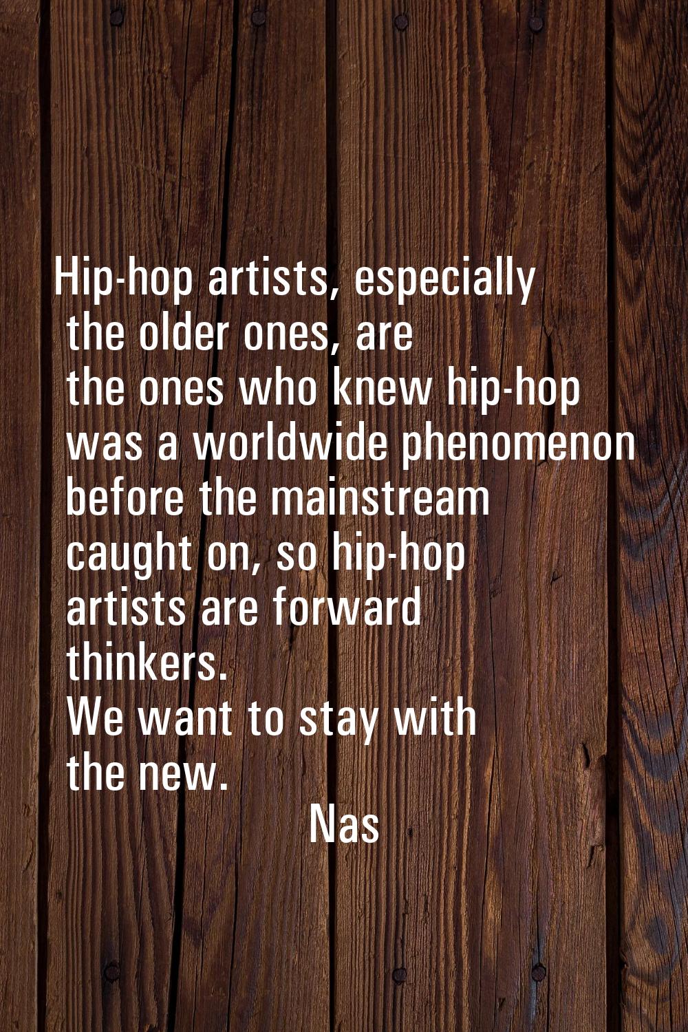 Hip-hop artists, especially the older ones, are the ones who knew hip-hop was a worldwide phenomeno