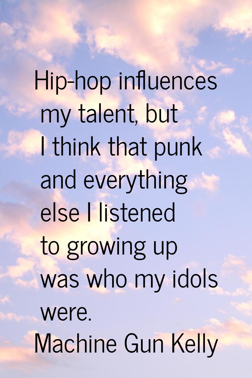 Hip-hop influences my talent, but I think that punk and everything else I listened to growing up wa