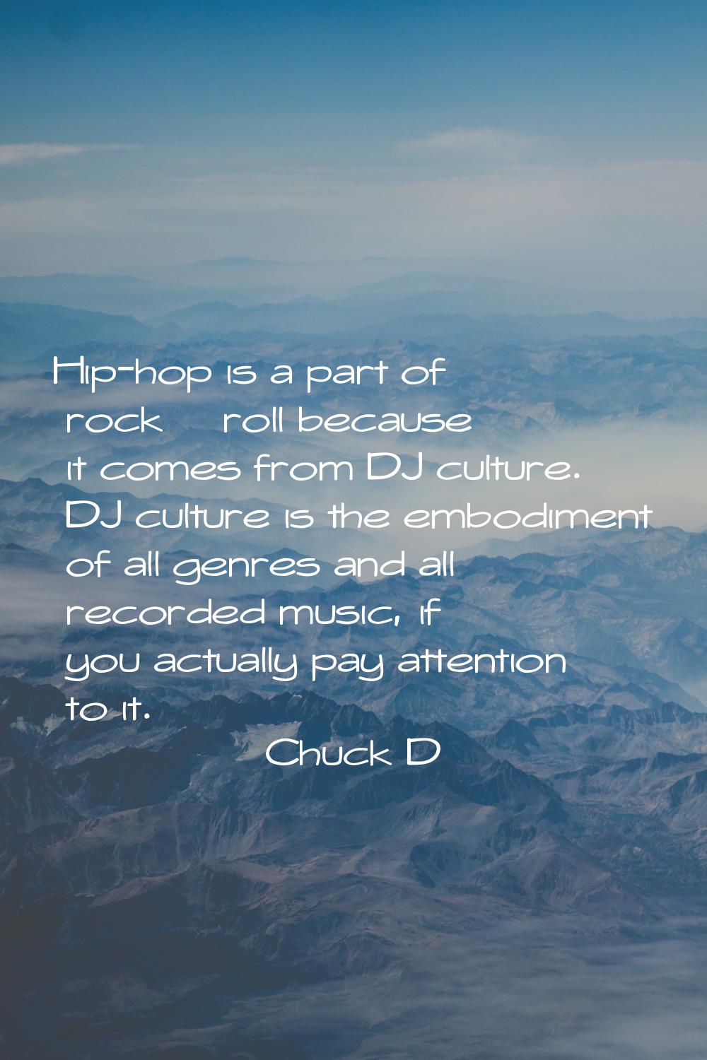 Hip-hop is a part of rock & roll because it comes from DJ culture. DJ culture is the embodiment of 