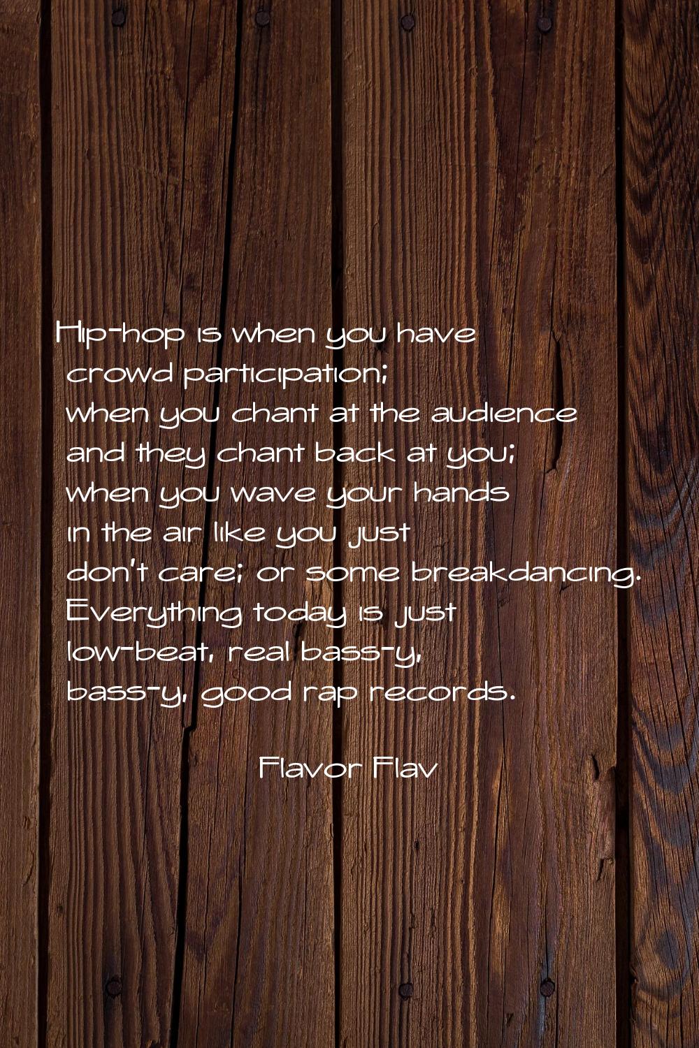 Hip-hop is when you have crowd participation; when you chant at the audience and they chant back at