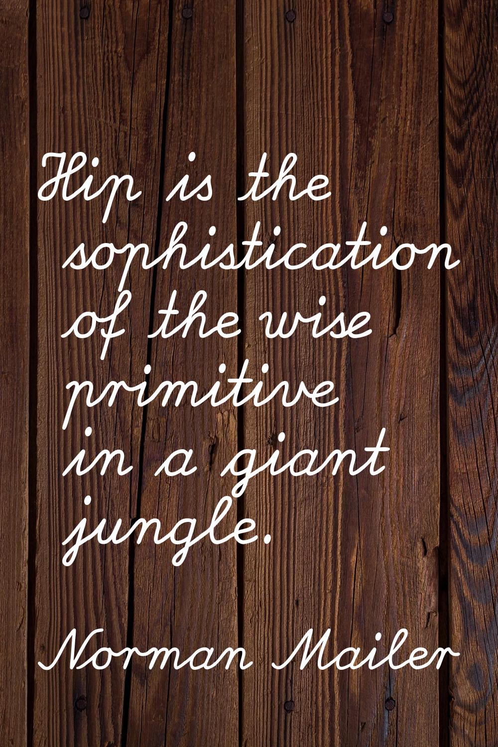 Hip is the sophistication of the wise primitive in a giant jungle.
