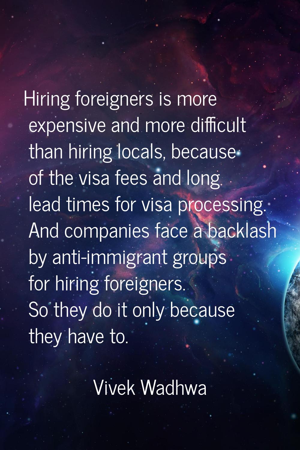 Hiring foreigners is more expensive and more difficult than hiring locals, because of the visa fees