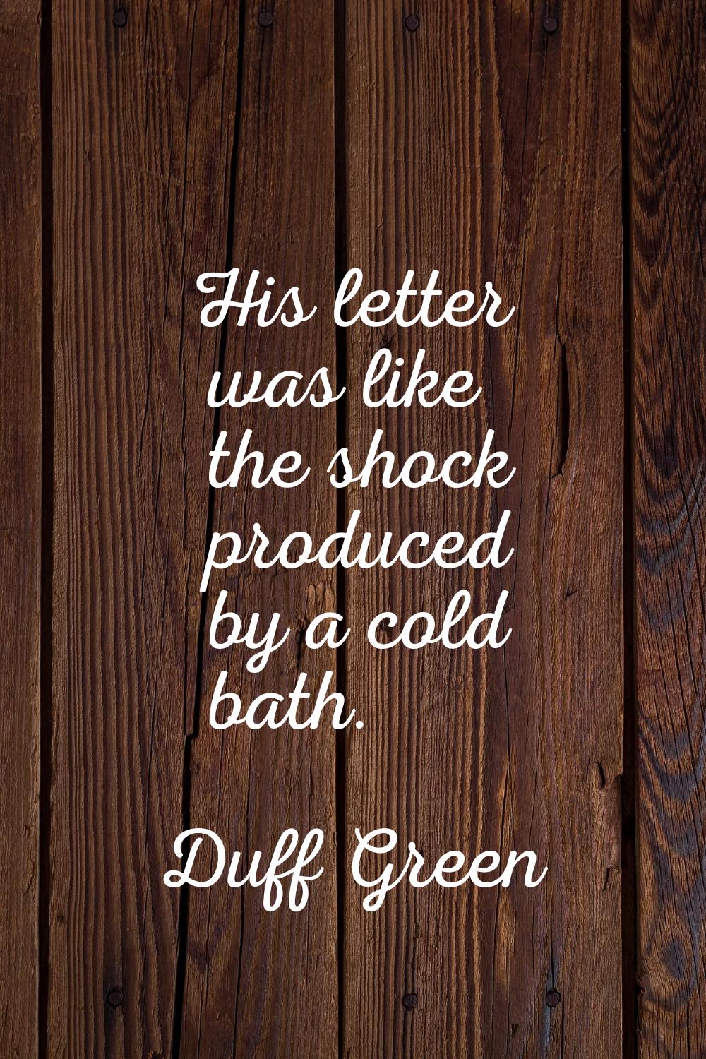 His letter was like the shock produced by a cold bath.