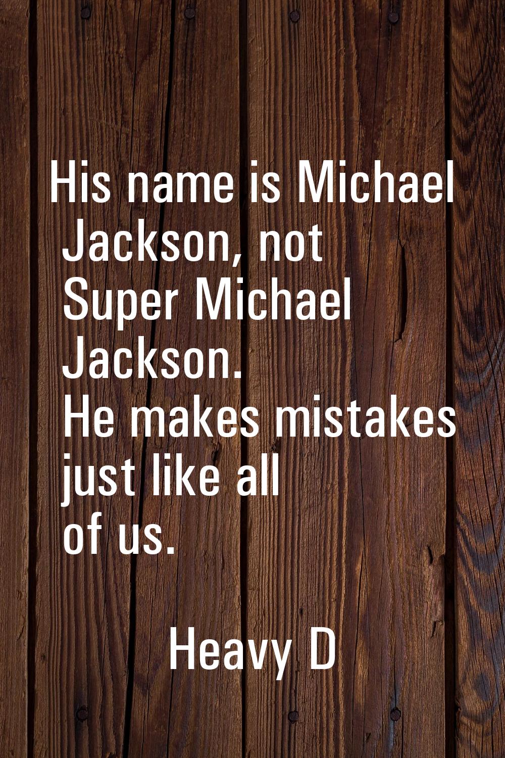 His name is Michael Jackson, not Super Michael Jackson. He makes mistakes just like all of us.