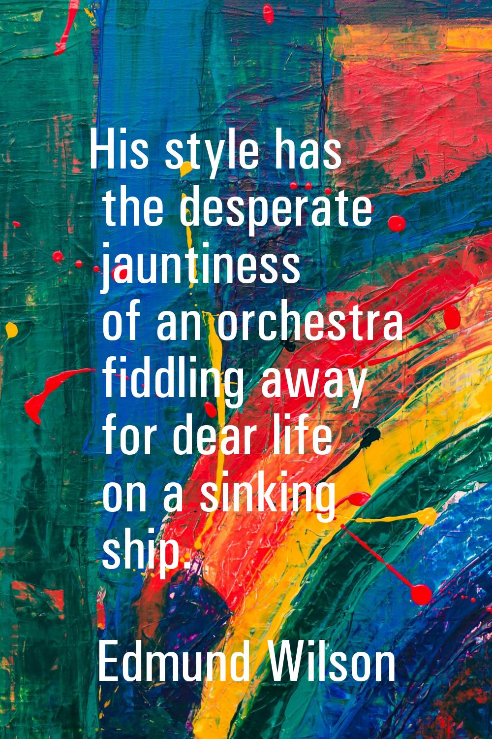 His style has the desperate jauntiness of an orchestra fiddling away for dear life on a sinking shi