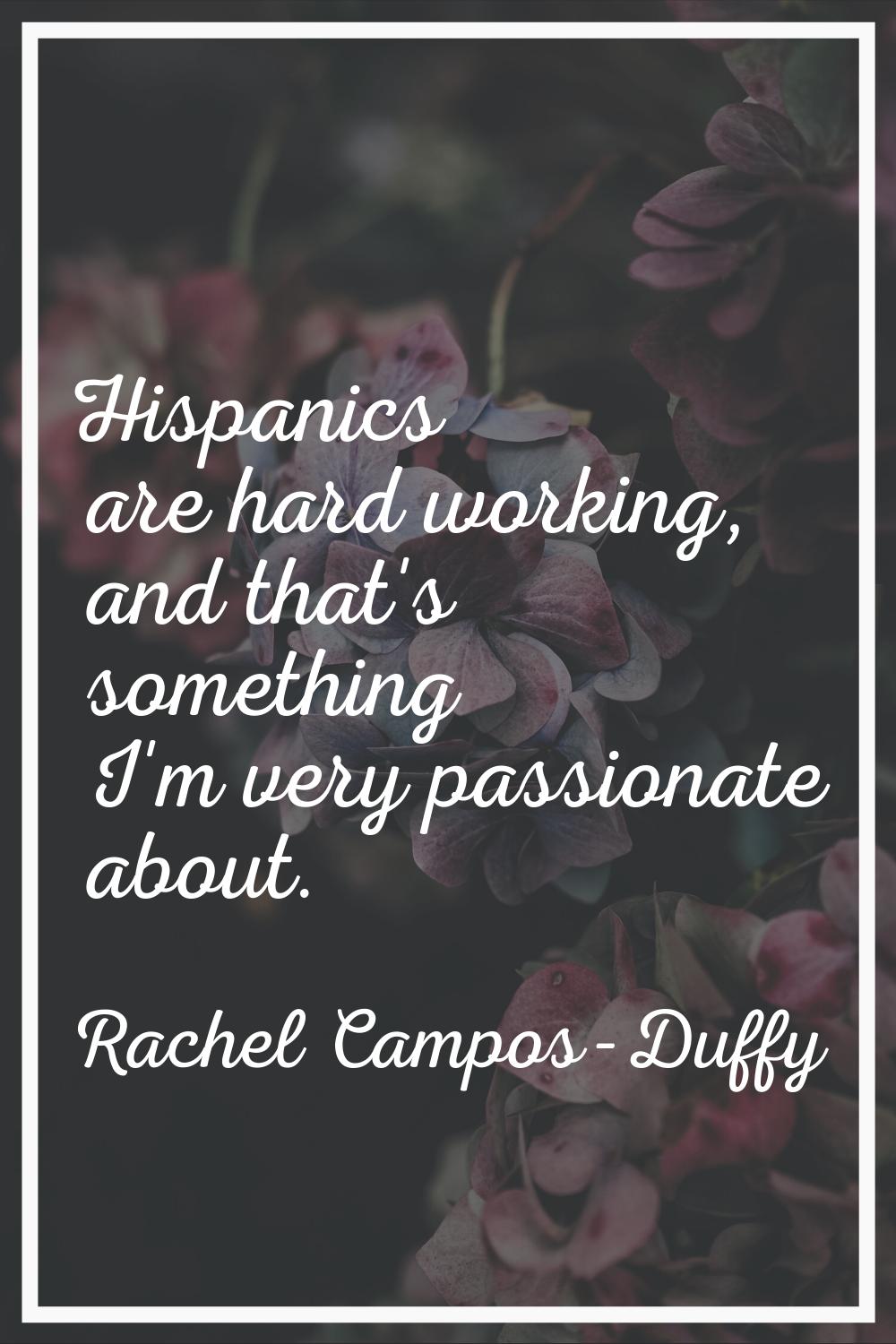 Hispanics are hard working, and that's something I'm very passionate about.