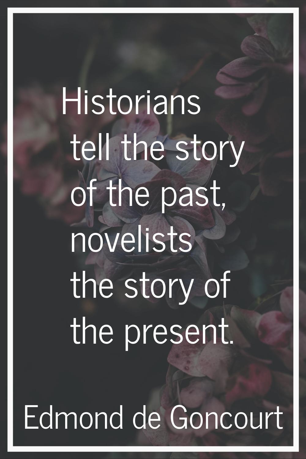 Historians tell the story of the past, novelists the story of the present.