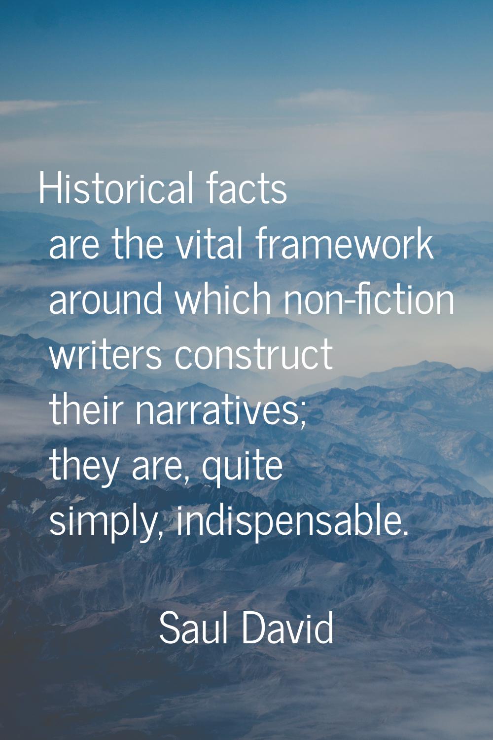 Historical facts are the vital framework around which non-fiction writers construct their narrative