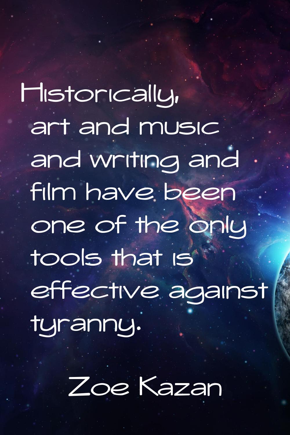 Historically, art and music and writing and film have been one of the only tools that is effective 