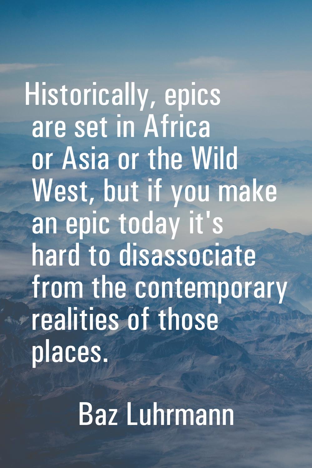 Historically, epics are set in Africa or Asia or the Wild West, but if you make an epic today it's 