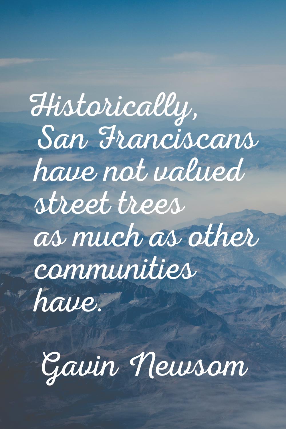 Historically, San Franciscans have not valued street trees as much as other communities have.