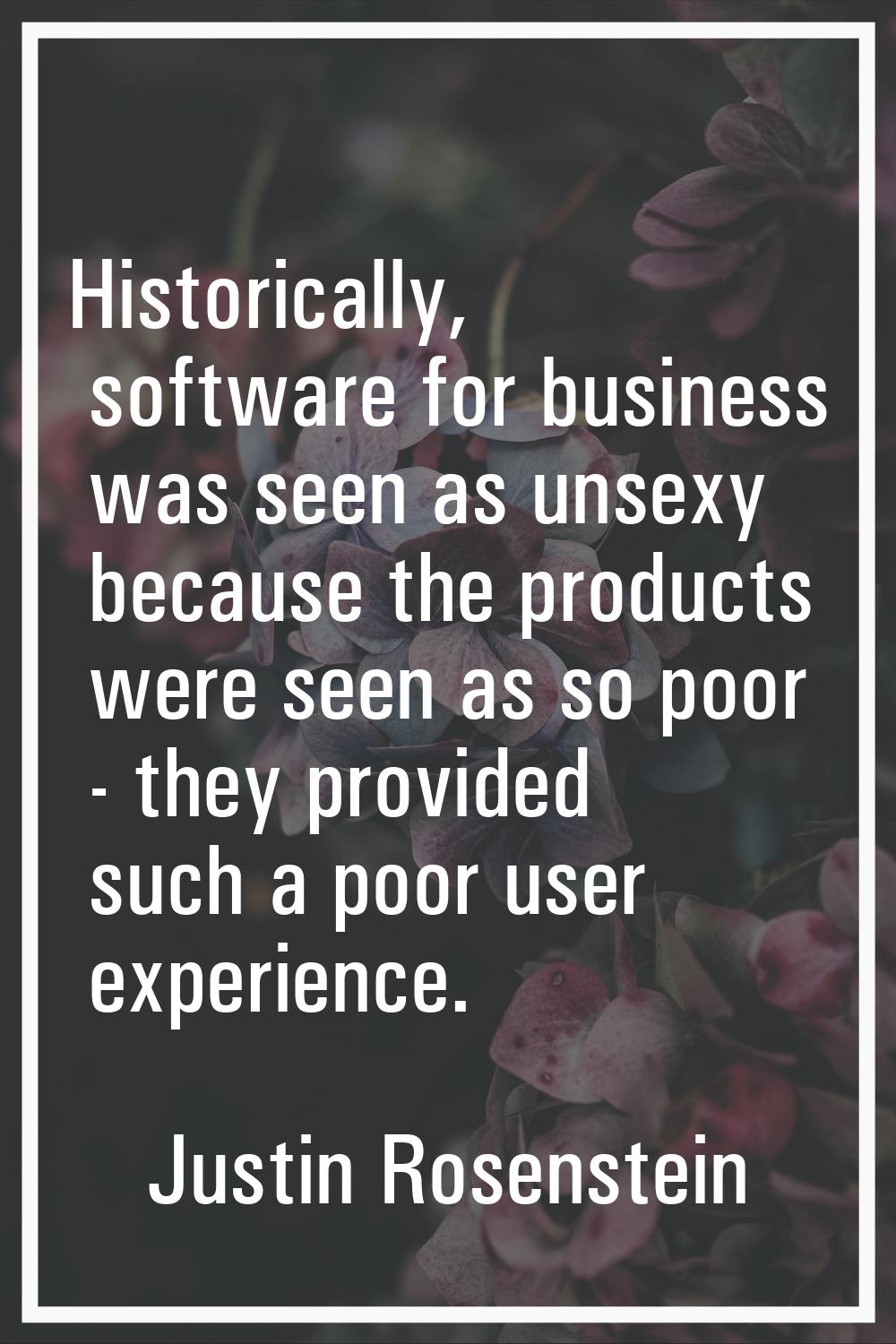 Historically, software for business was seen as unsexy because the products were seen as so poor - 