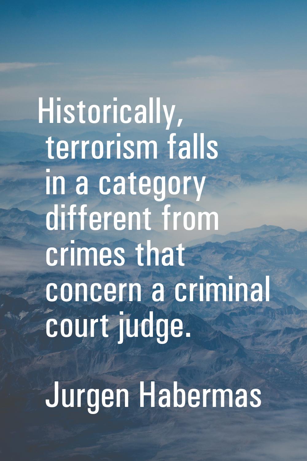Historically, terrorism falls in a category different from crimes that concern a criminal court jud