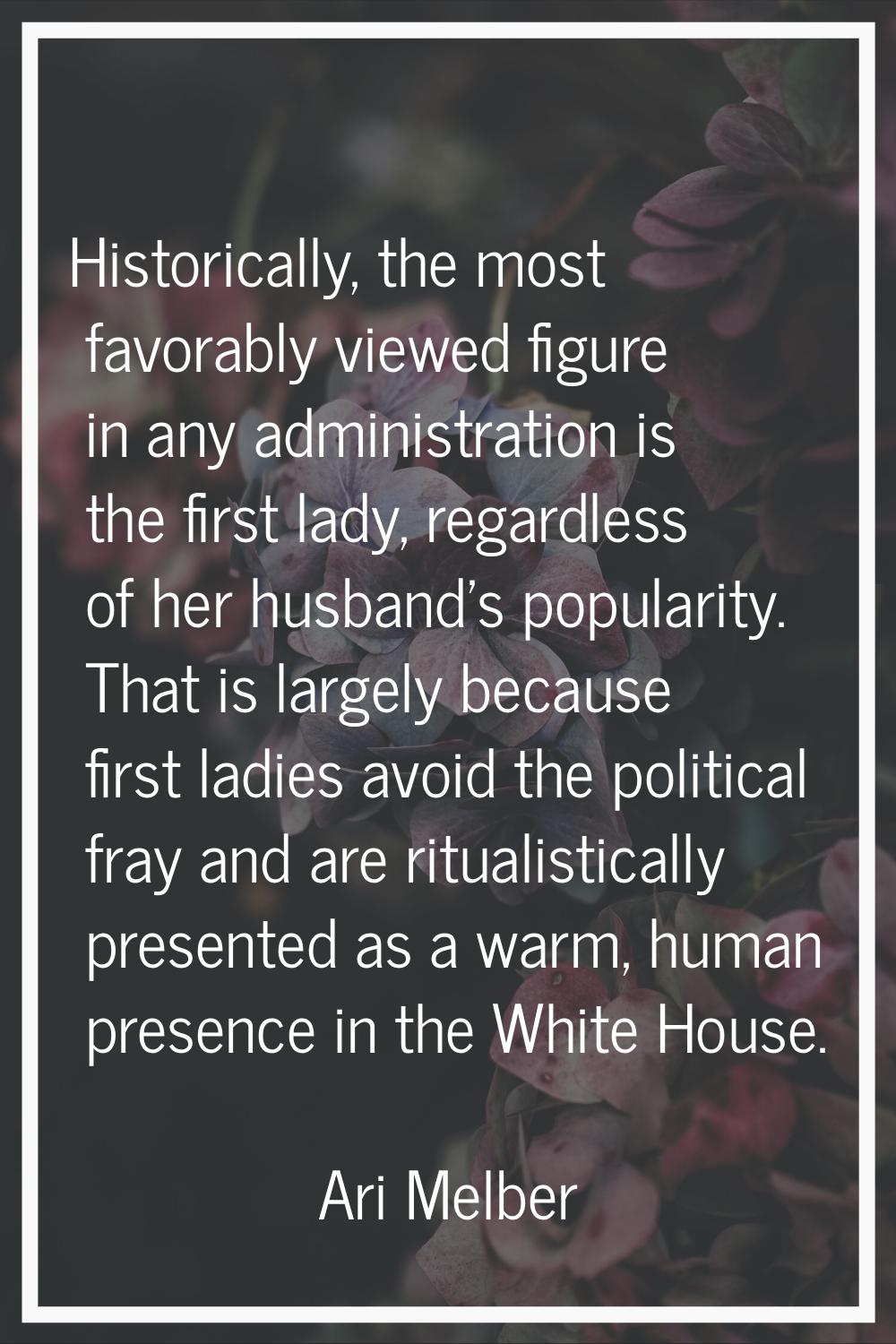 Historically, the most favorably viewed figure in any administration is the first lady, regardless 
