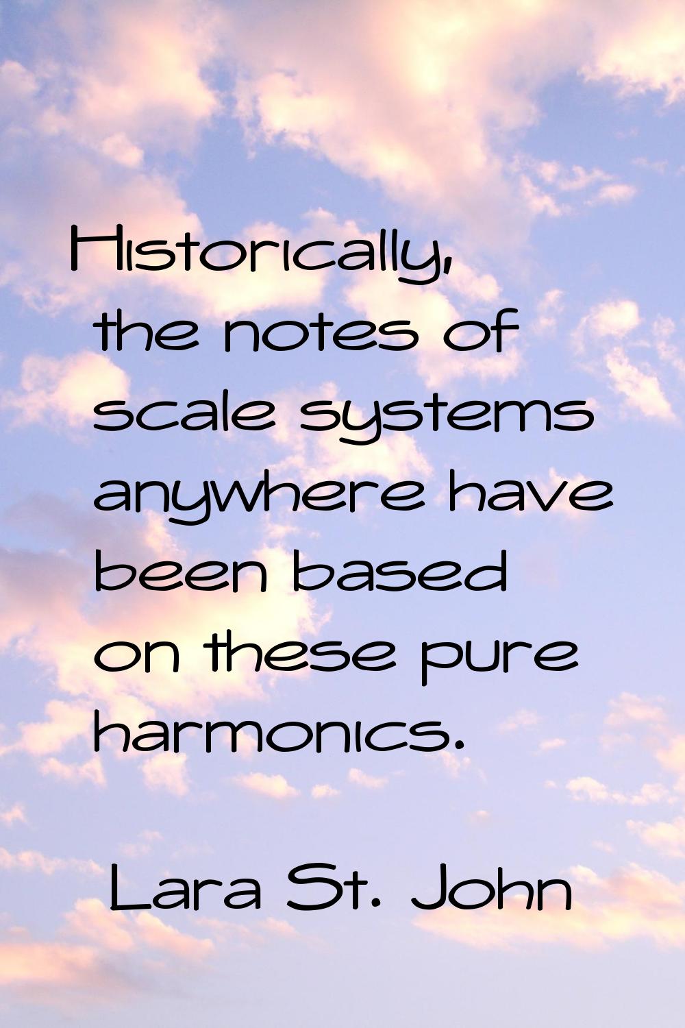 Historically, the notes of scale systems anywhere have been based on these pure harmonics.
