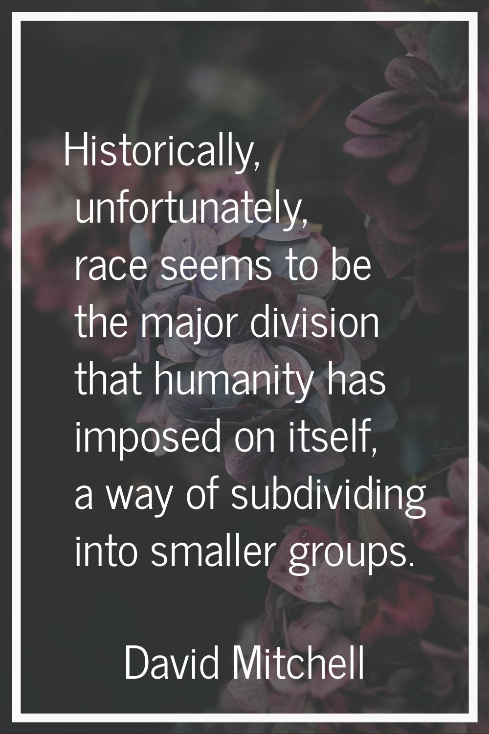 Historically, unfortunately, race seems to be the major division that humanity has imposed on itsel