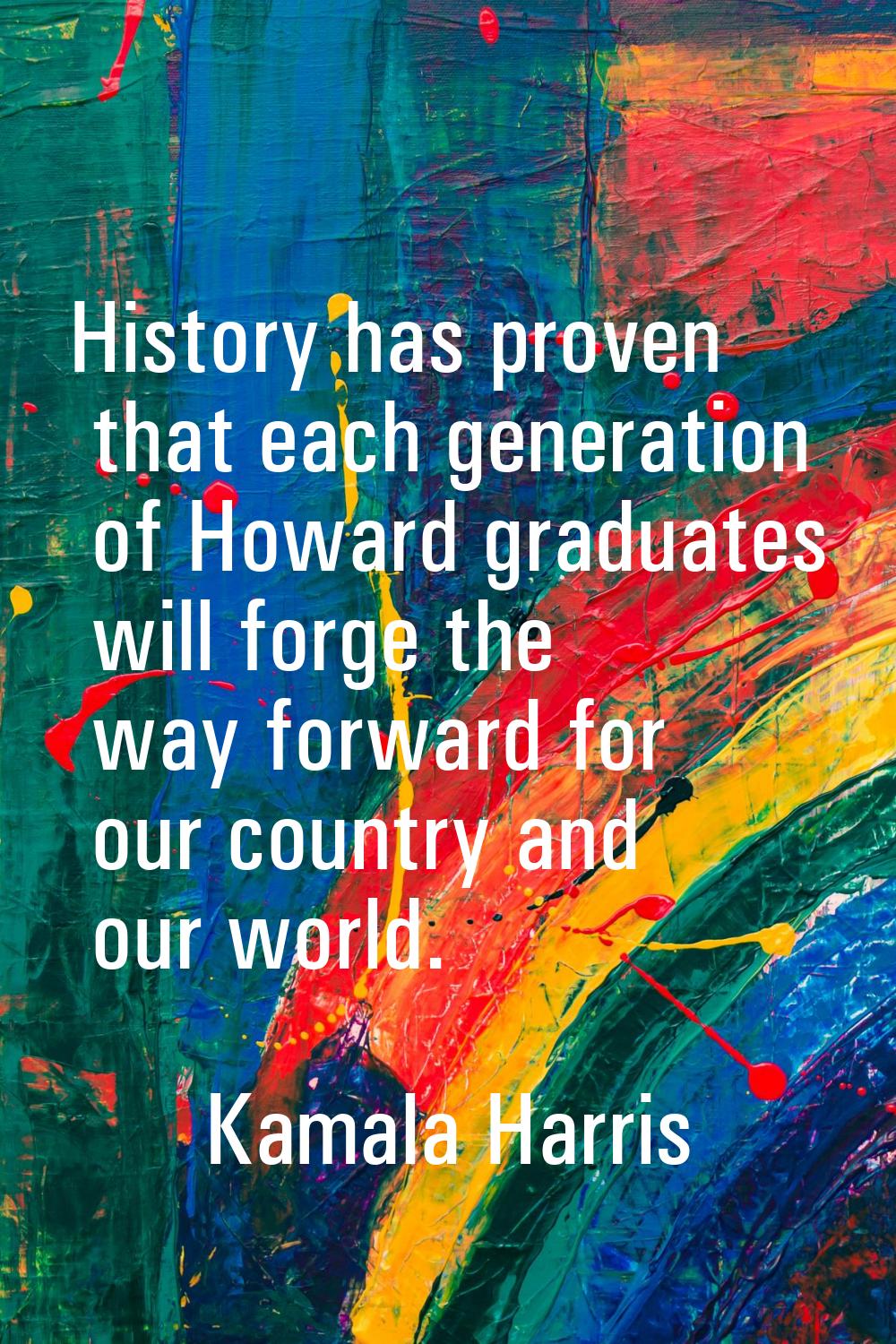 History has proven that each generation of Howard graduates will forge the way forward for our coun