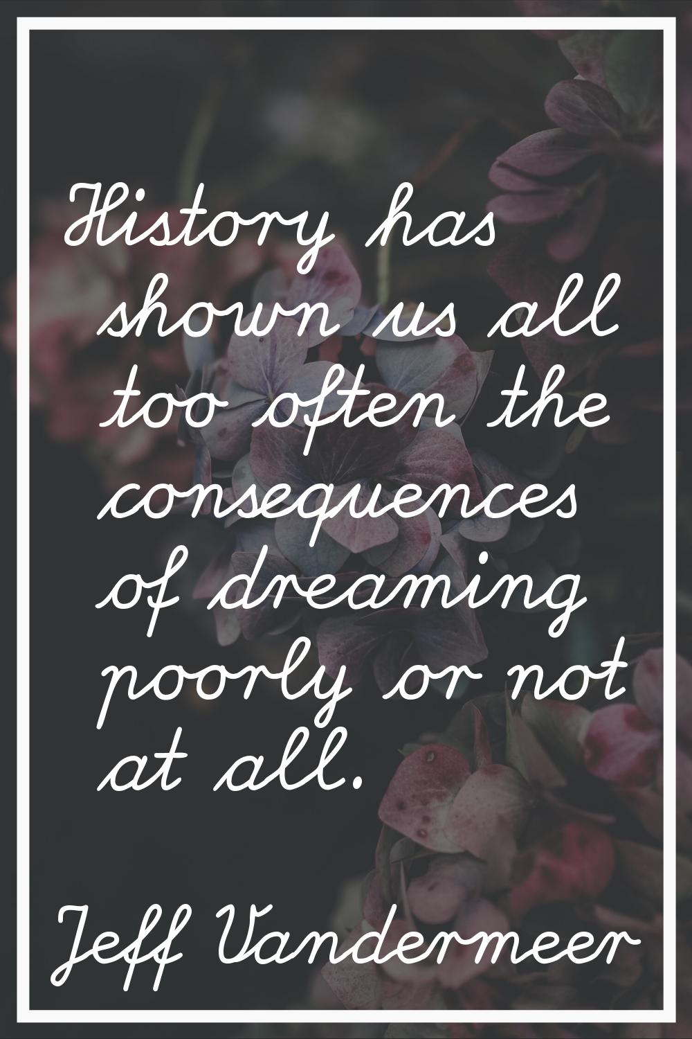 History has shown us all too often the consequences of dreaming poorly or not at all.