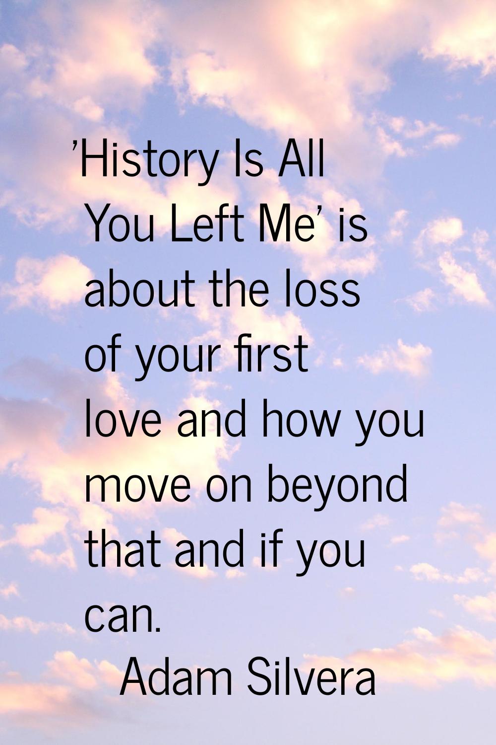 'History Is All You Left Me' is about the loss of your first love and how you move on beyond that a