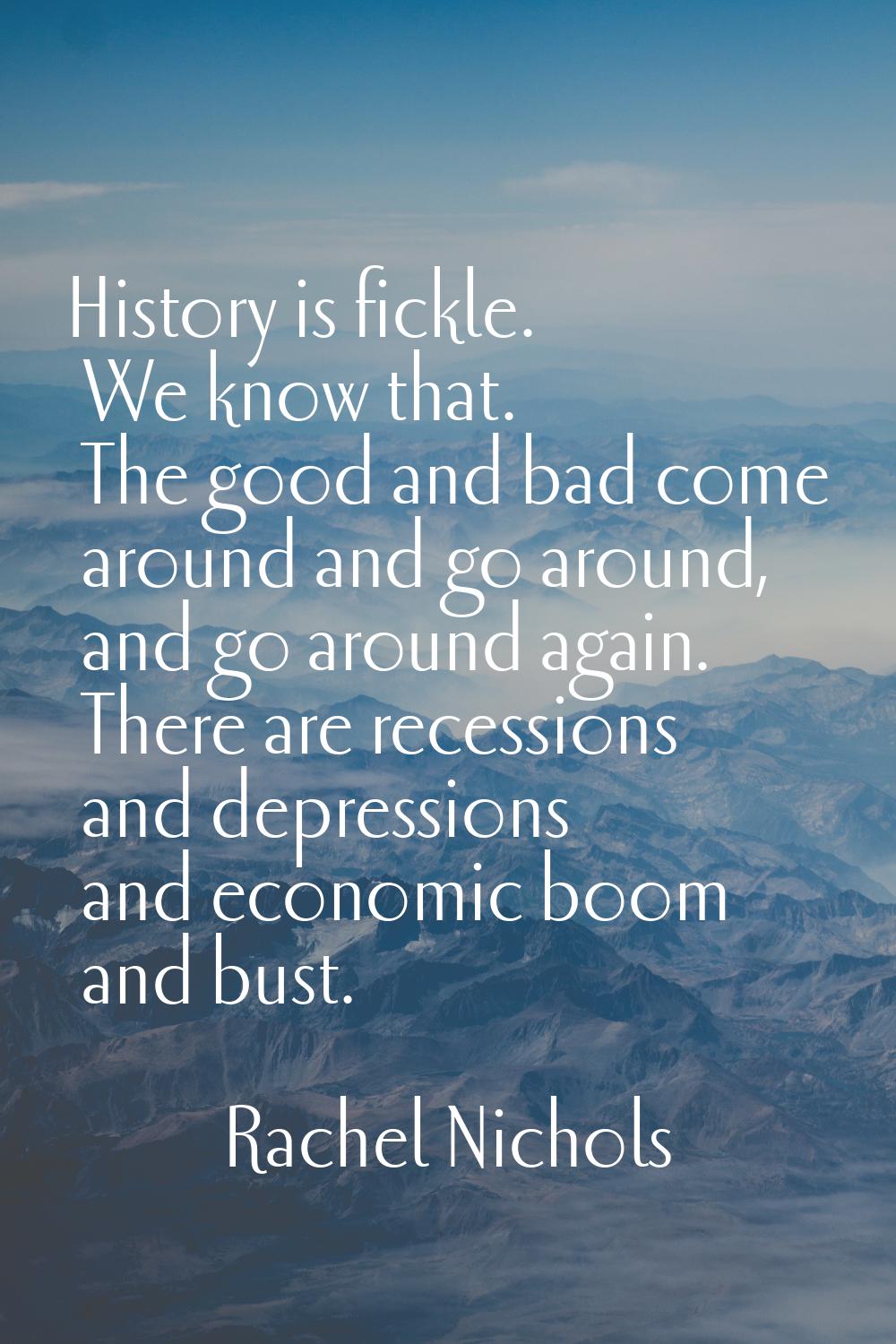 History is fickle. We know that. The good and bad come around and go around, and go around again. T