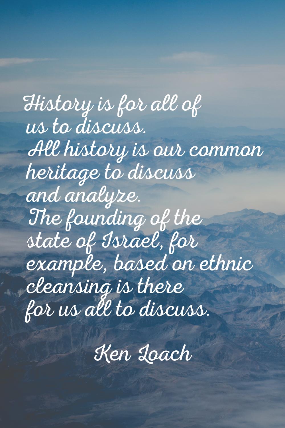 History is for all of us to discuss. All history is our common heritage to discuss and analyze. The