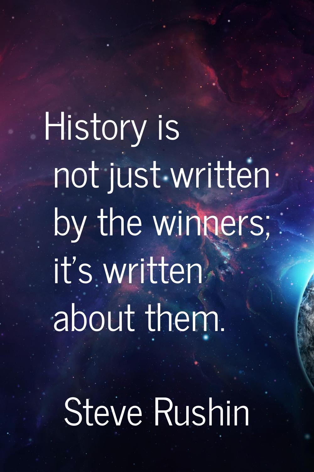 History is not just written by the winners; it's written about them.