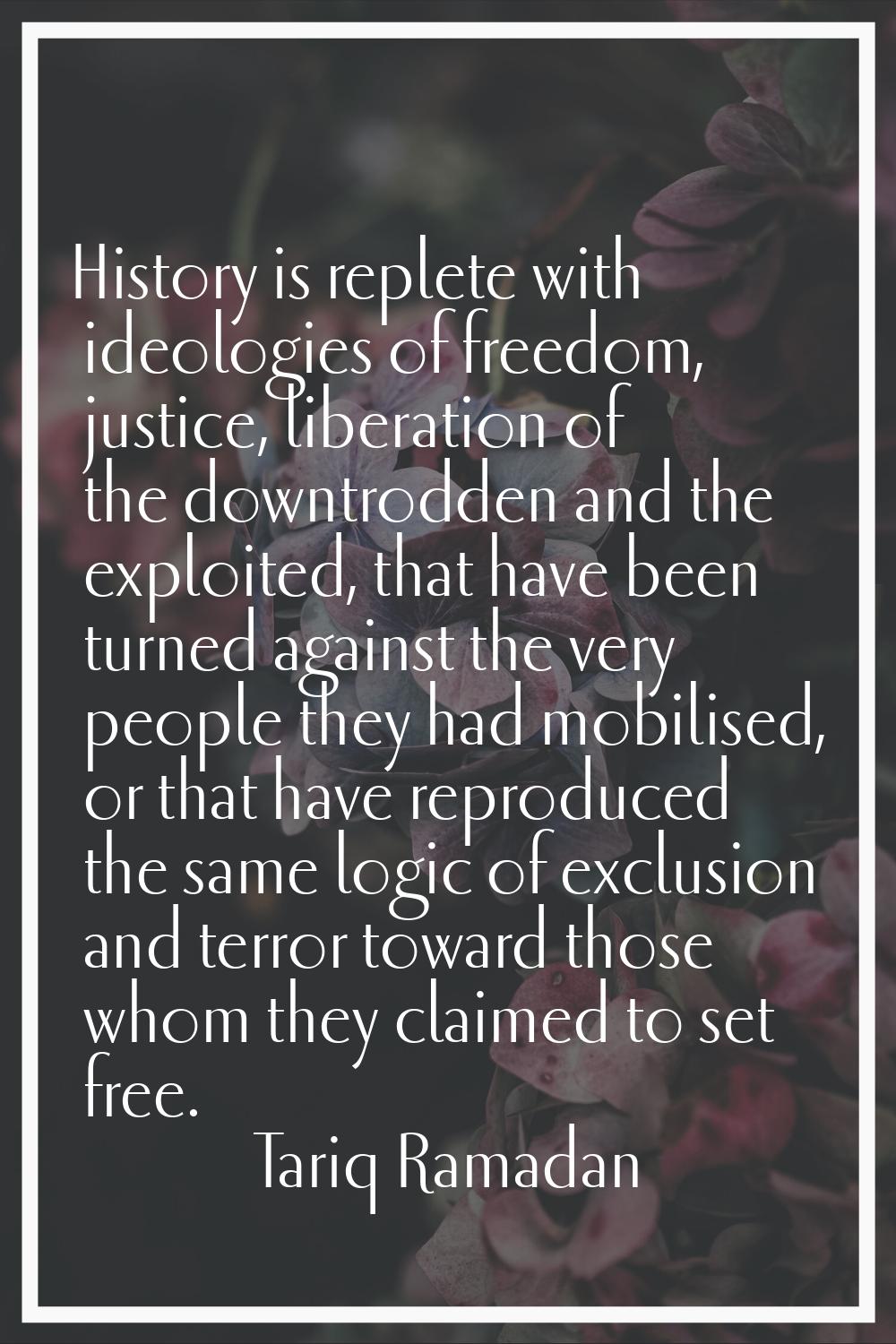 History is replete with ideologies of freedom, justice, liberation of the downtrodden and the explo