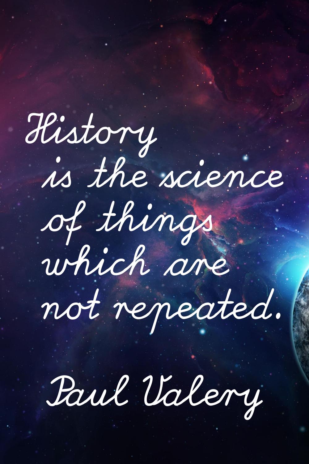 History is the science of things which are not repeated.