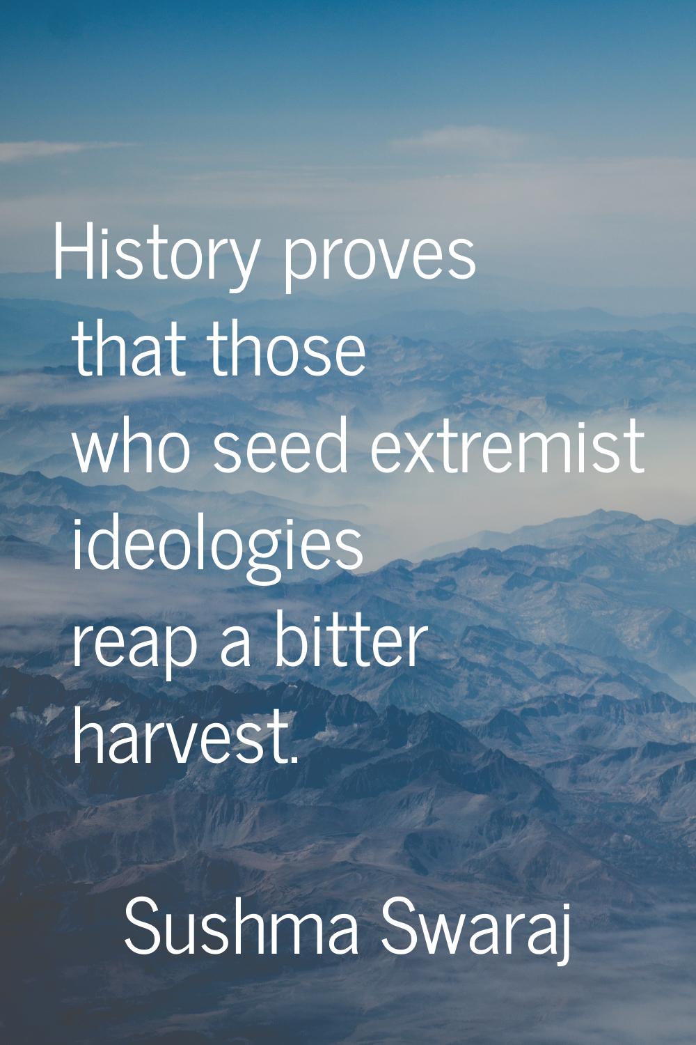History proves that those who seed extremist ideologies reap a bitter harvest.