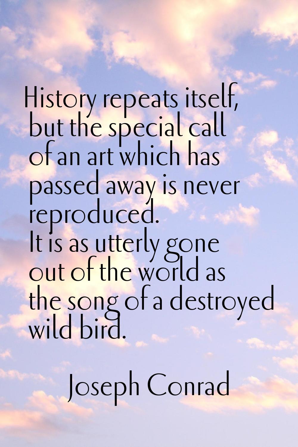 History repeats itself, but the special call of an art which has passed away is never reproduced. I