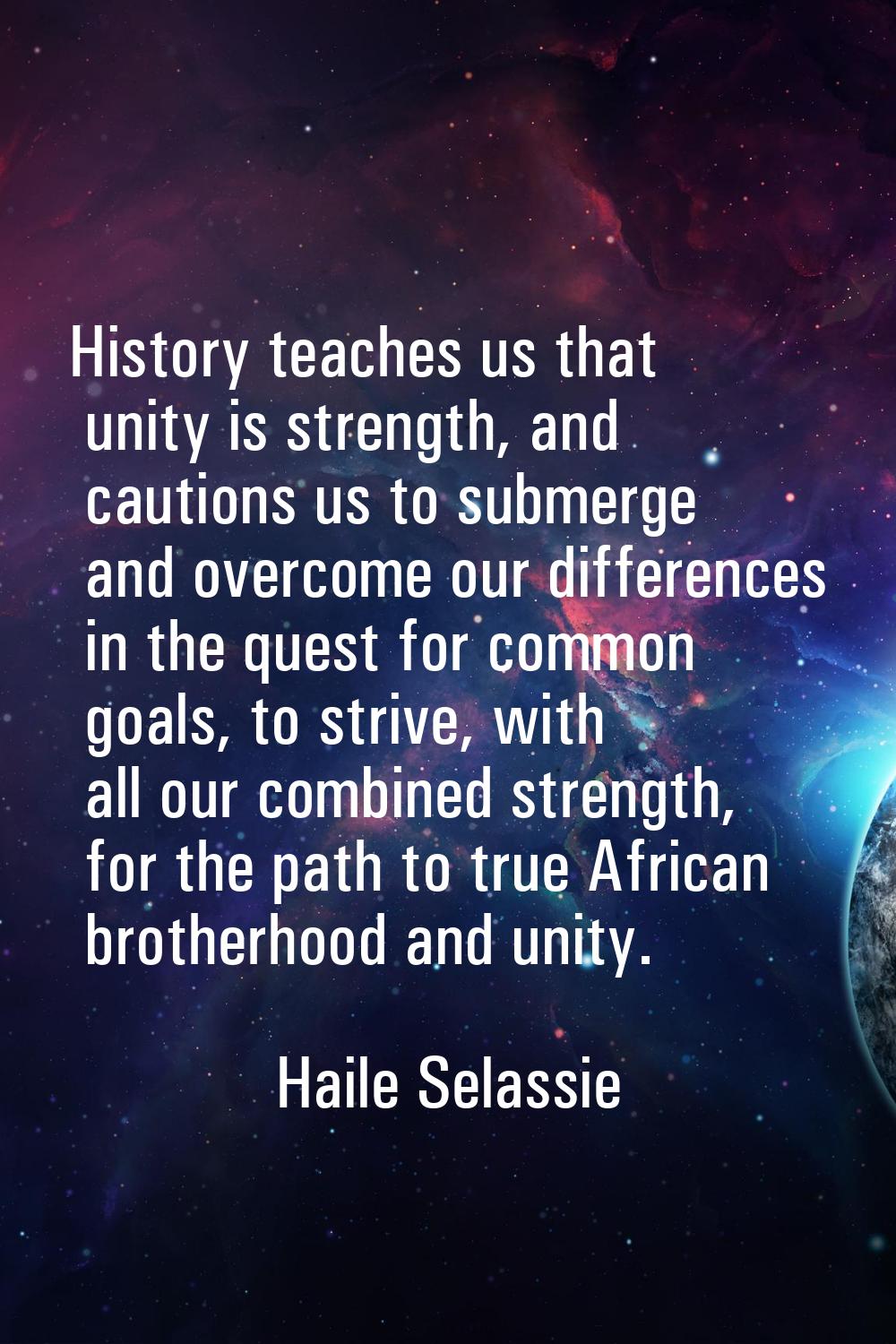 History teaches us that unity is strength, and cautions us to submerge and overcome our differences