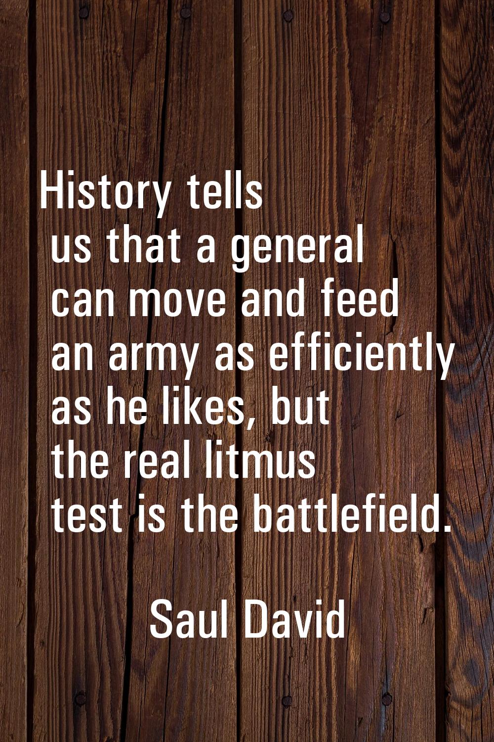 History tells us that a general can move and feed an army as efficiently as he likes, but the real 