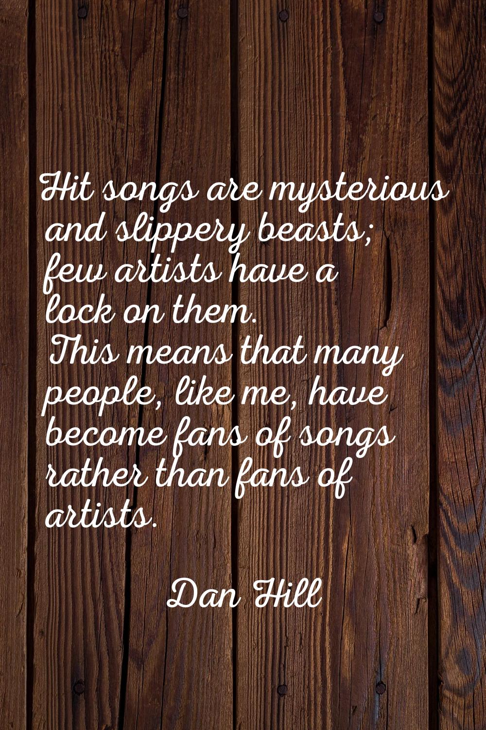 Hit songs are mysterious and slippery beasts; few artists have a lock on them. This means that many