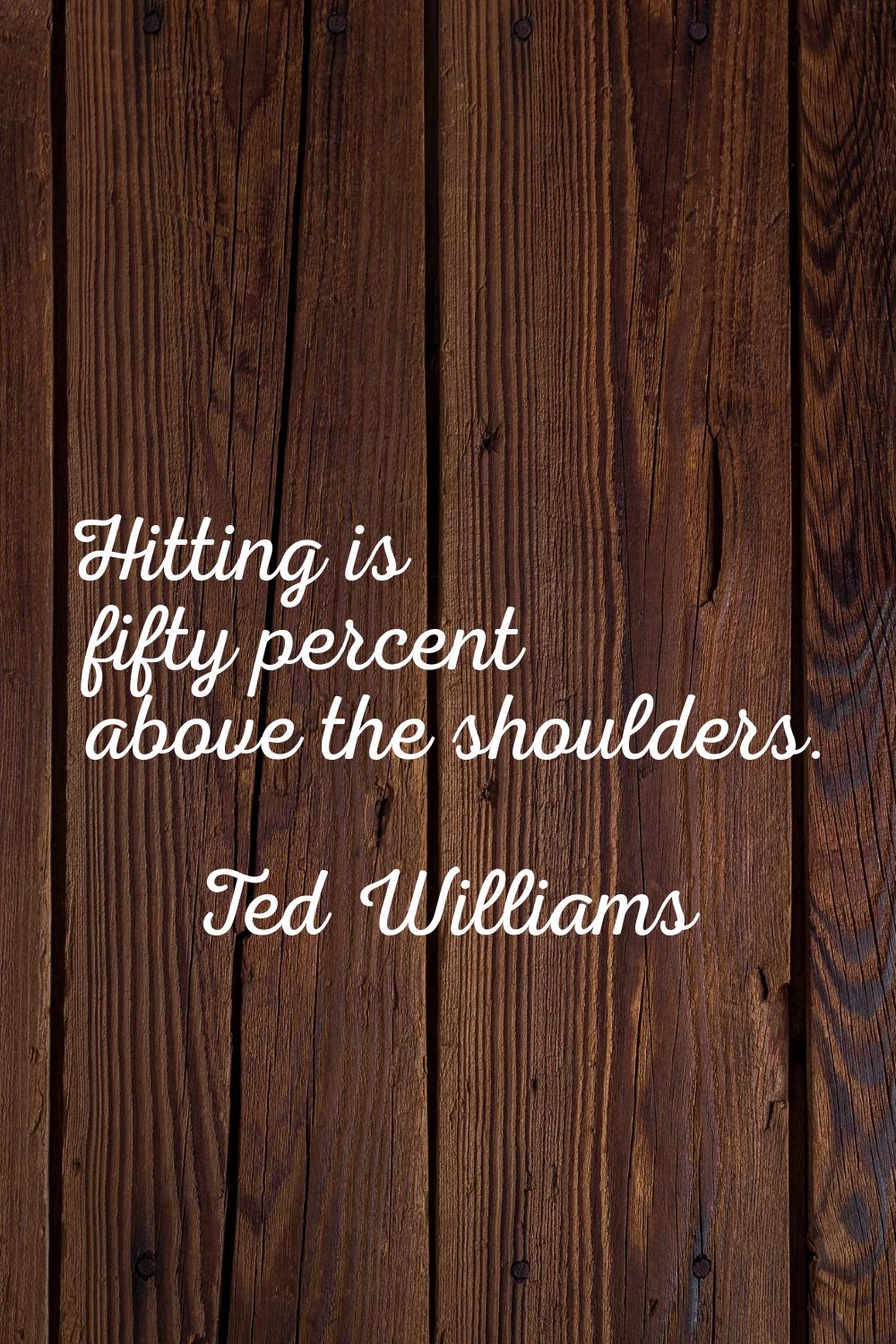 Hitting is fifty percent above the shoulders.