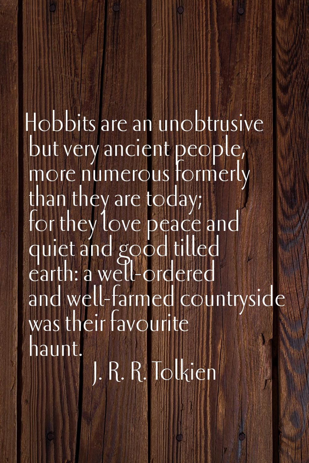 Hobbits are an unobtrusive but very ancient people, more numerous formerly than they are today; for