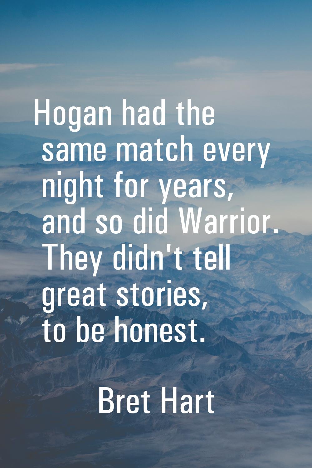 Hogan had the same match every night for years, and so did Warrior. They didn't tell great stories,
