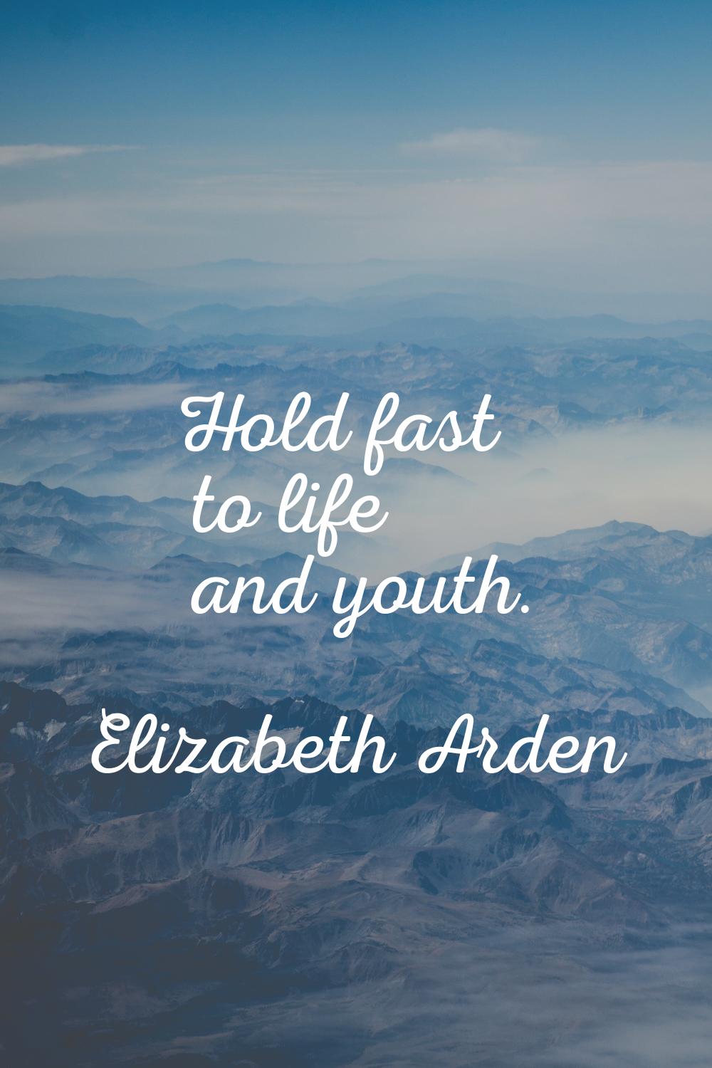 Hold fast to life and youth.
