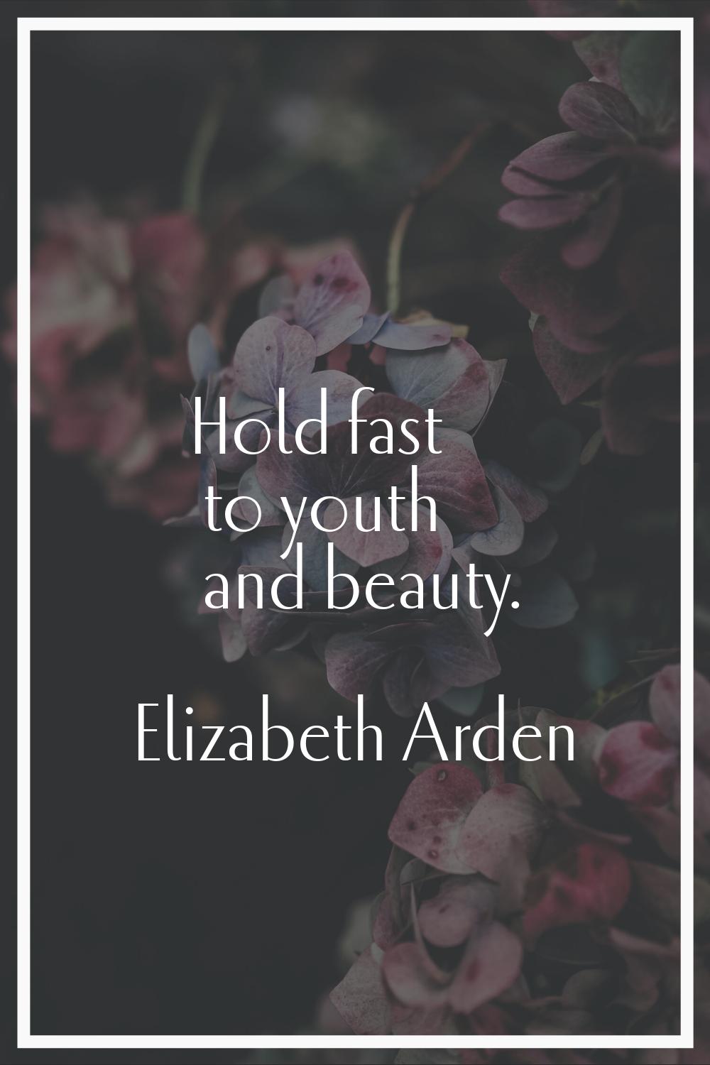 Hold fast to youth and beauty.