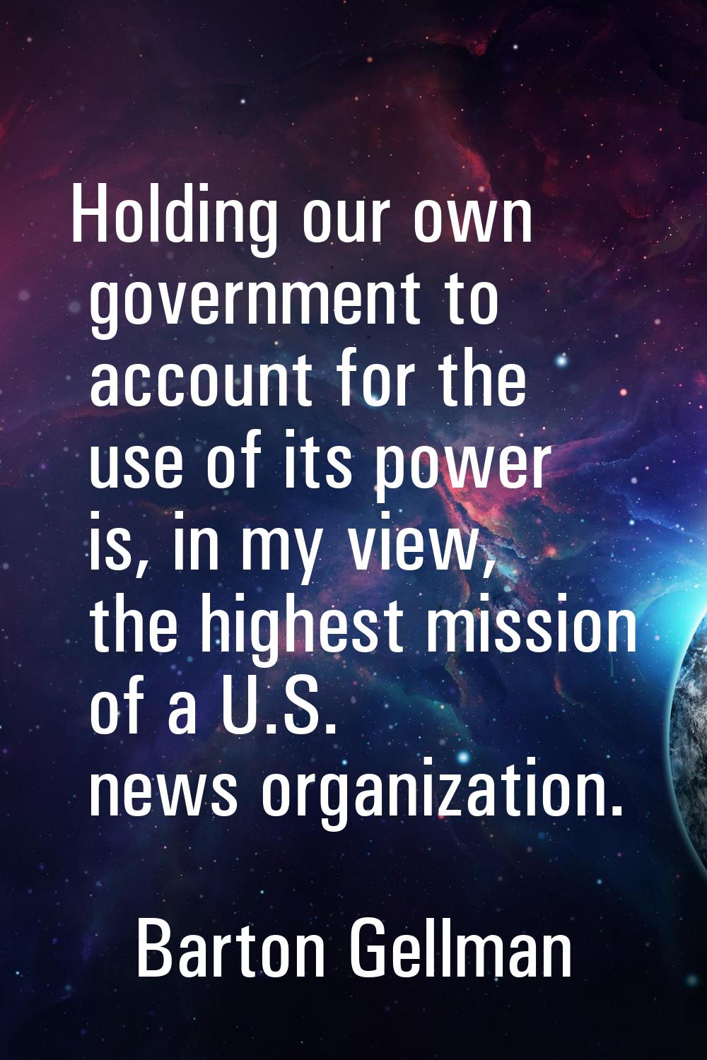 Holding our own government to account for the use of its power is, in my view, the highest mission 