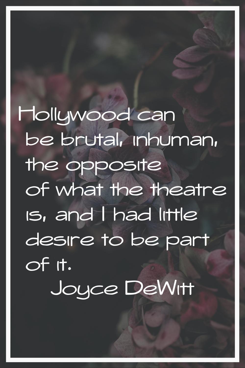 Hollywood can be brutal, inhuman, the opposite of what the theatre is, and I had little desire to b