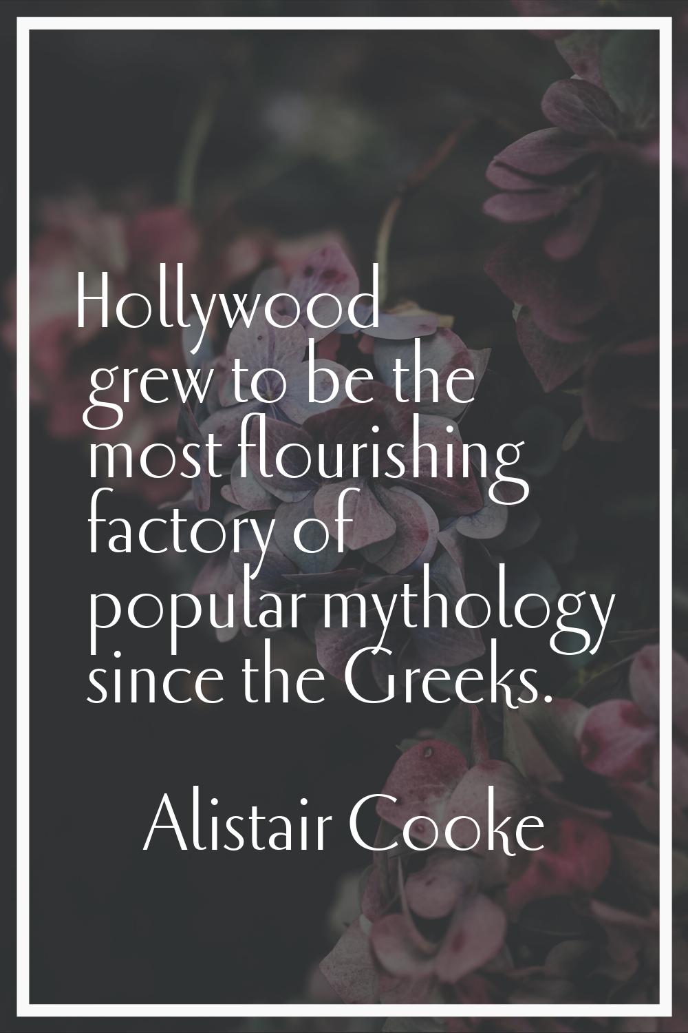 Hollywood grew to be the most flourishing factory of popular mythology since the Greeks.