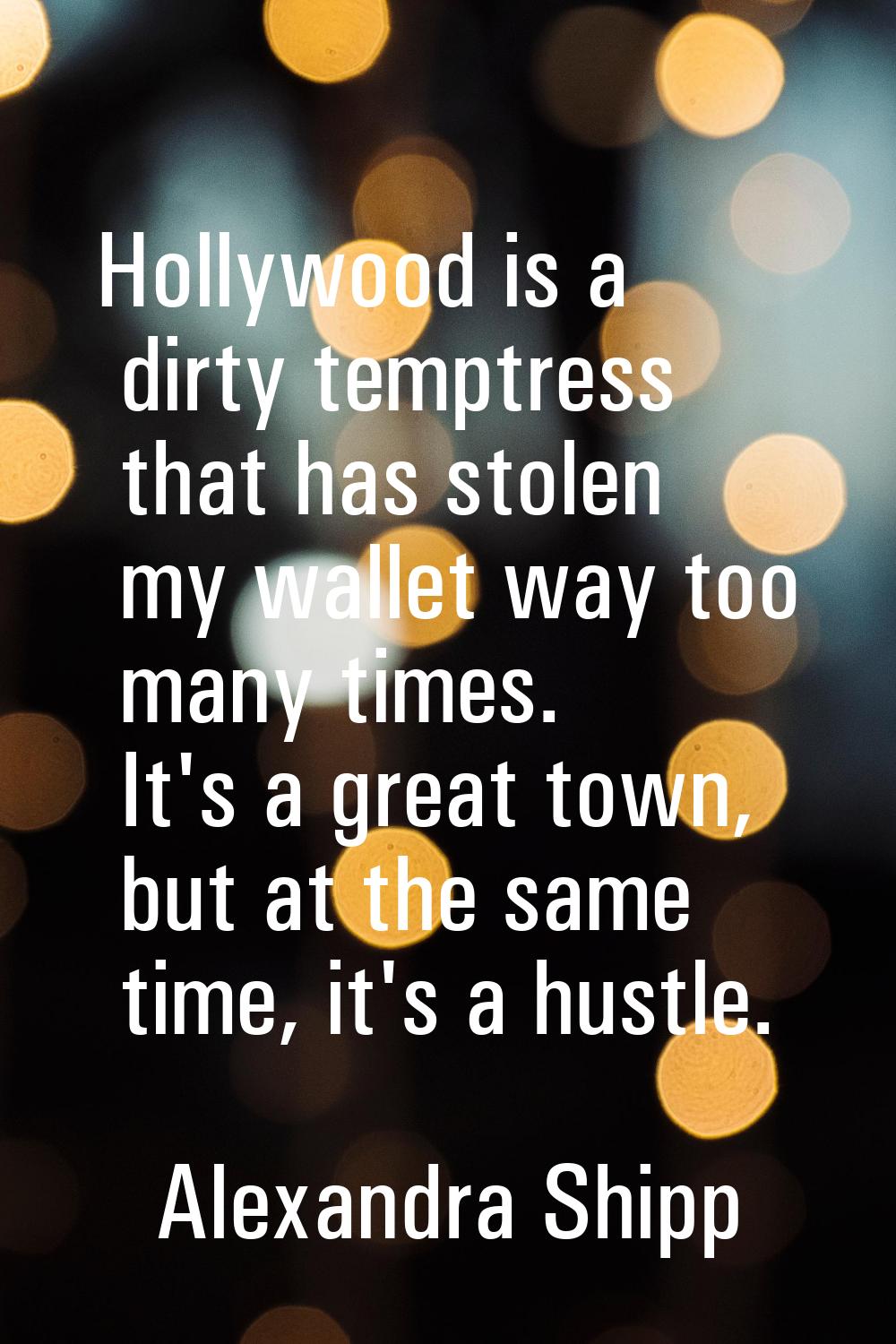 Hollywood is a dirty temptress that has stolen my wallet way too many times. It's a great town, but