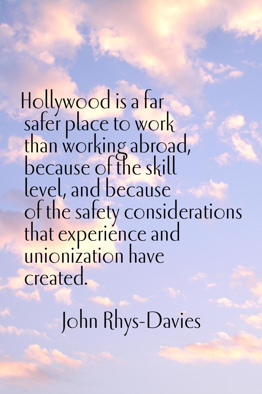 Hollywood is a far safer place to work than working abroad, because of the skill level, and because