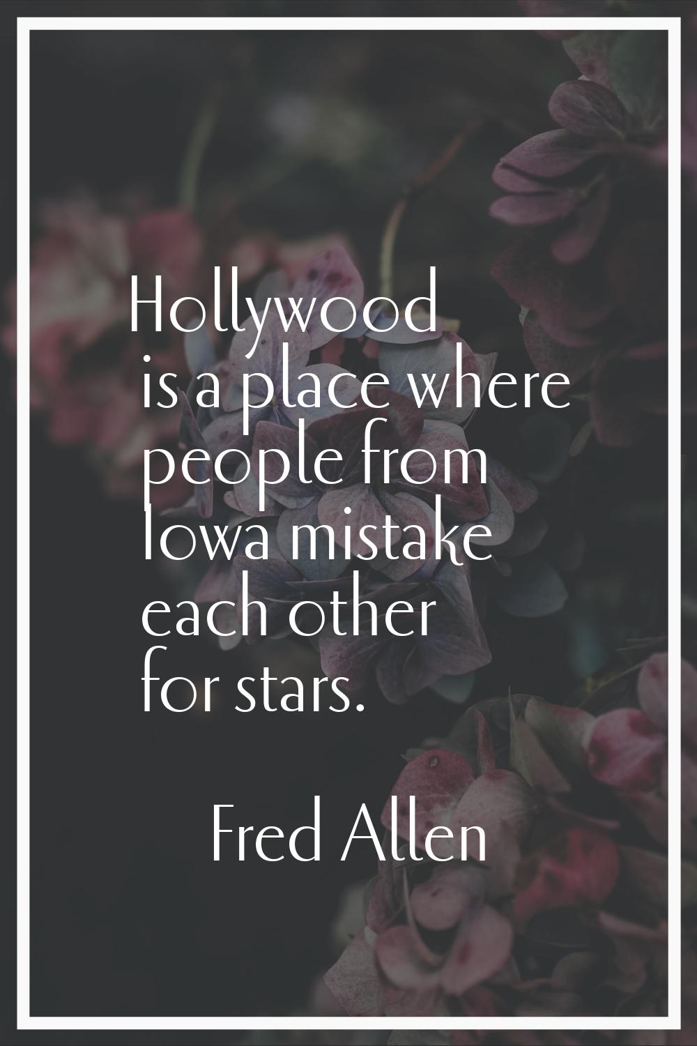 Hollywood is a place where people from Iowa mistake each other for stars.