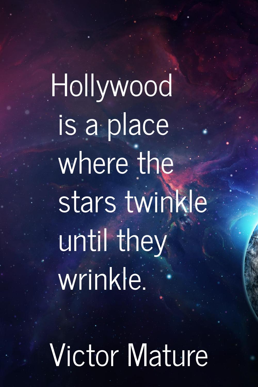 Hollywood is a place where the stars twinkle until they wrinkle.